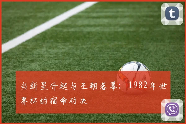 当新星升起与王朝落幕：1982年世界杯的宿命对决