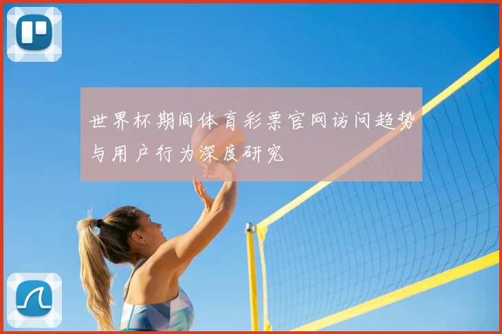 世界杯期间体育彩票官网访问趋势与用户行为深度研究
