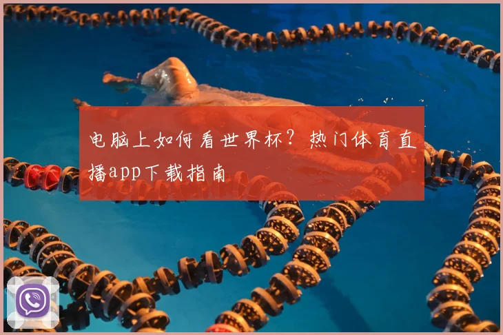 电脑上如何看世界杯？热门体育直播app下载指南
