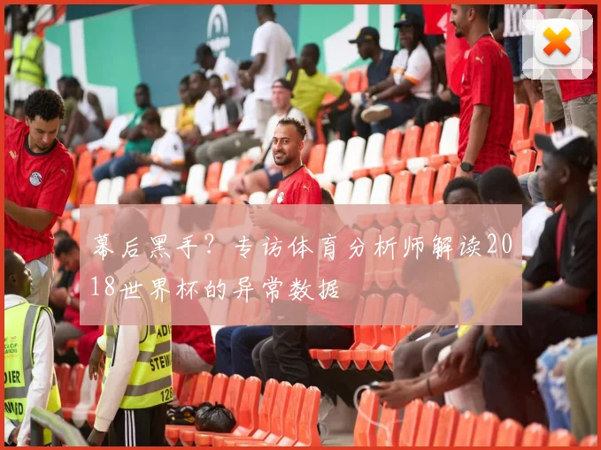 幕后黑手?专访体育分析师解读2018世界杯的异常数据