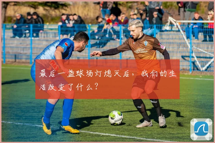 最后一盏球场灯熄灭后,我们的生活改变了什么?