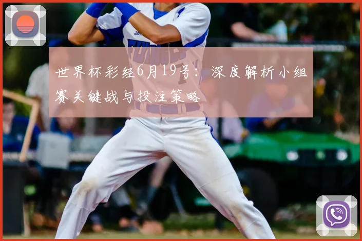世界杯彩经6月19号：深度解析小组赛关键战与投注策略