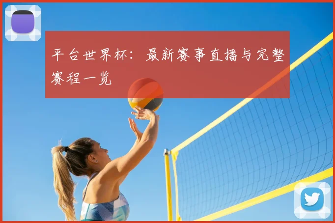 平台世界杯:最新赛事直播与完整赛程一览