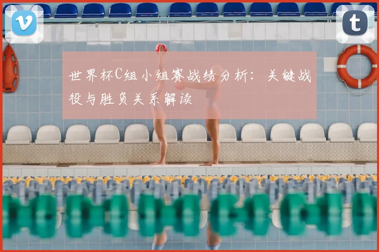 世界杯C组小组赛战绩分析:关键战役与胜负关系解读