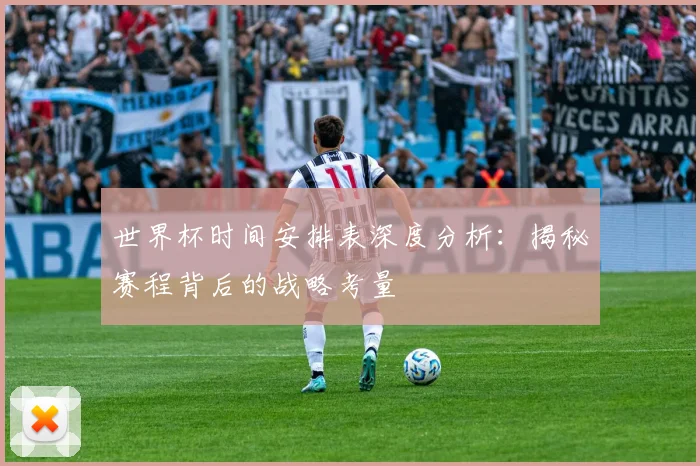 世界杯时间安排表深度分析:揭秘赛程背后的战略考量