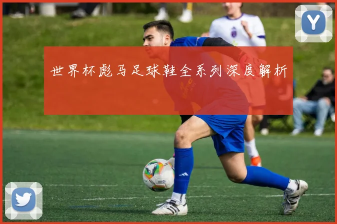 世界杯彪马足球鞋全系列深度解析
