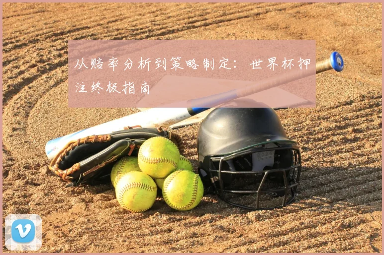 从赔率分析到策略制定：世界杯押注终极指南
