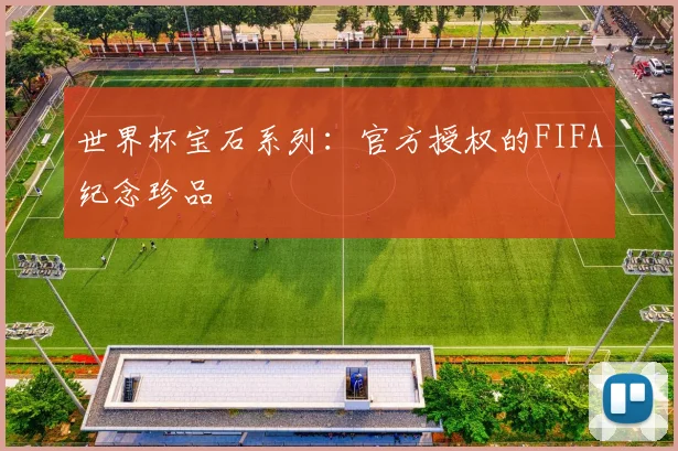 世界杯宝石系列:官方授权的FIFA纪念珍品
