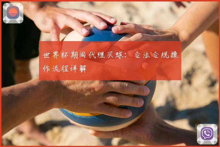 世界杯期间代理买球:合法合规操作流程详解