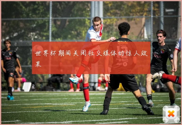 世界杯期间关闭社交媒体的惊人效果