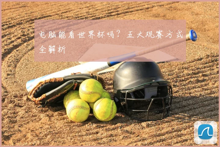 电脑能看世界杯吗？五大观赛方式全解析