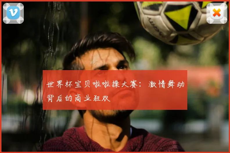 世界杯宝贝啦啦操大赛:激情舞动背后的商业狂欢