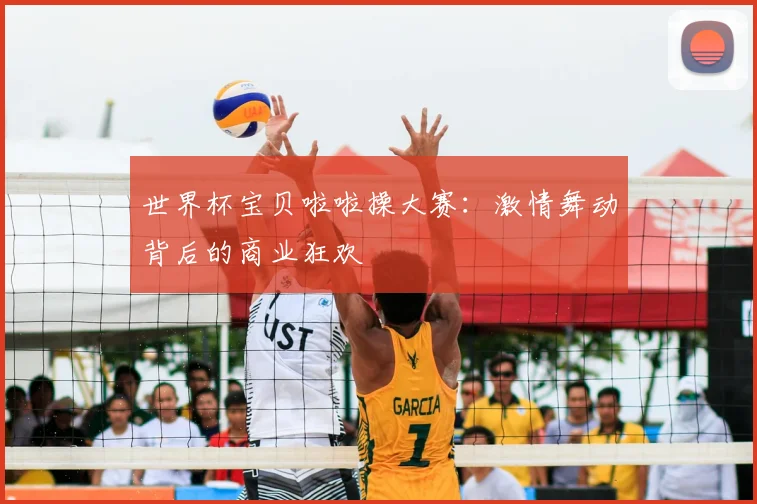 世界杯宝贝啦啦操大赛:激情舞动背后的商业狂欢