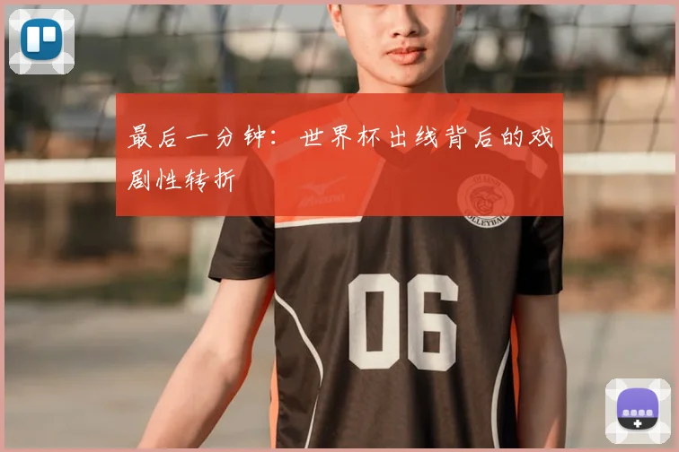 最后一分钟：世界杯出线背后的戏剧性转折
